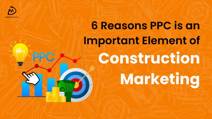 6 Reasons PPC is an Important Element of Construction Marketing